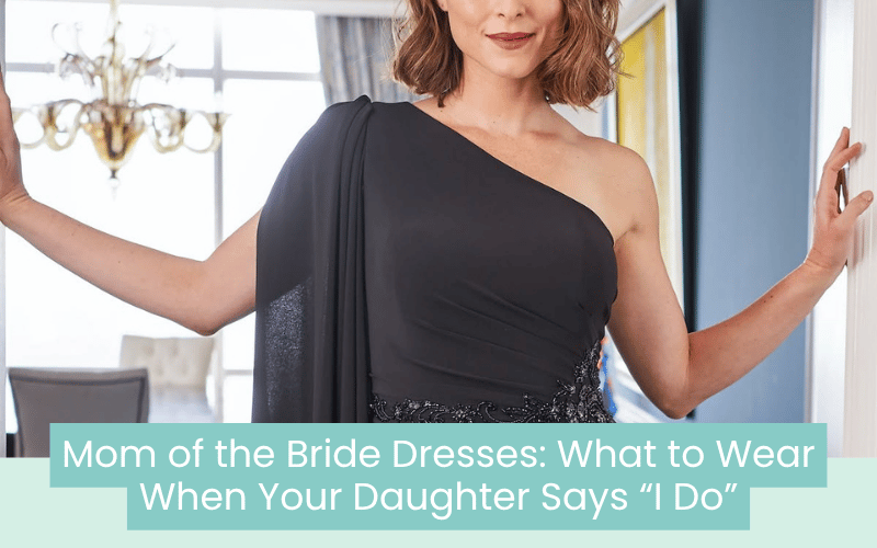 Mom of the Bride Dresses: What to Wear When Your Daughter Says “I Do” Mom of the Bride Dresses