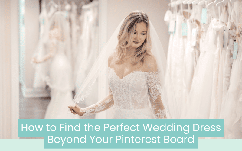 How to Find the Perfect Wedding Dress Beyond Your Pinterest Board